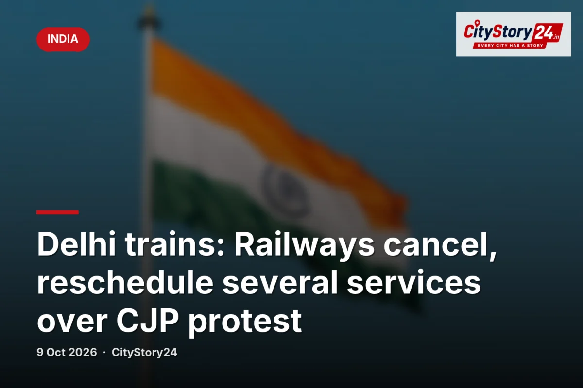 Delhi trains: Railways cancel, reschedule several services over CJP protest